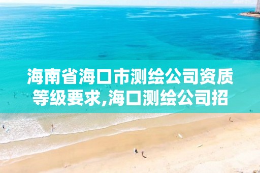 海南省海口市测绘公司资质等级要求,海口测绘公司招聘。