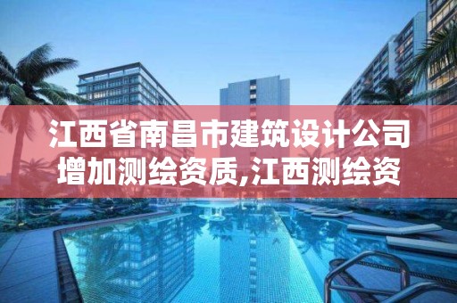 江西省南昌市建筑设计公司增加测绘资质,江西测绘资质网。