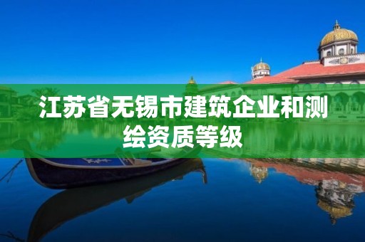 江苏省无锡市建筑企业和测绘资质等级