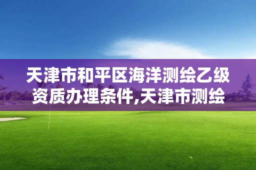 天津市和平区海洋测绘乙级资质办理条件,天津市测绘院海洋分院。