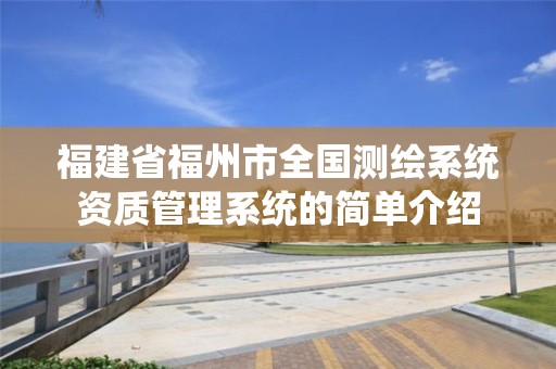 福建省福州市全国测绘系统资质管理系统的简单介绍