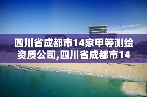 四川省成都市14家甲等测绘资质公司,四川省成都市14家甲等测绘资质公司。