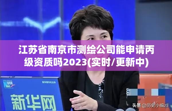 江苏省南京市测绘公司能申请丙级资质吗2023(实时/更新中)