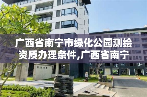 广西省南宁市绿化公园测绘资质办理条件,广西省南宁市绿化公园测绘资质办理条件最新。