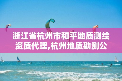 浙江省杭州市和平地质测绘资质代理,杭州地质勘测公司。