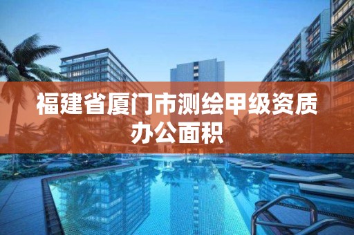 福建省厦门市测绘甲级资质办公面积