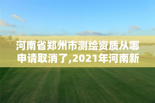 河南省郑州市测绘资质从哪申请取消了,2021年河南新测绘资质办理。