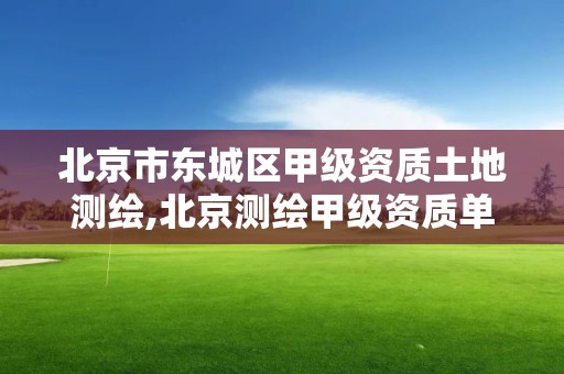 北京市东城区甲级资质土地测绘,北京测绘甲级资质单位。