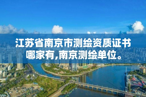 江苏省南京市测绘资质证书哪家有,南京测绘单位。