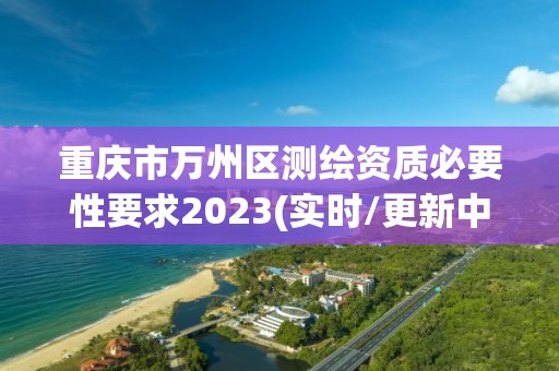 重庆市万州区测绘资质必要性要求2023(实时/更新中)