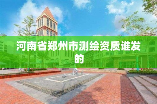 河南省郑州市测绘资质谁发的