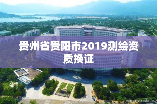 贵州省贵阳市2019测绘资质换证