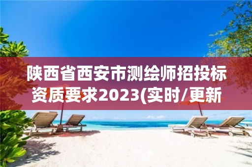 陕西省西安市测绘师招投标资质要求2023(实时/更新中)