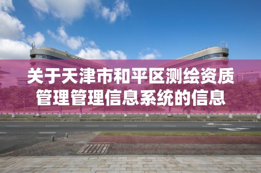 关于天津市和平区测绘资质管理管理信息系统的信息