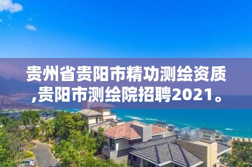 贵州省贵阳市精功测绘资质,贵阳市测绘院招聘2021。