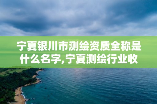 宁夏银川市测绘资质全称是什么名字,宁夏测绘行业收费标准。