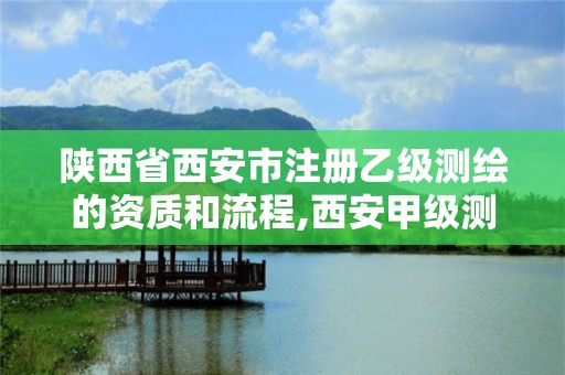 陕西省西安市注册乙级测绘的资质和流程,西安甲级测绘资质。