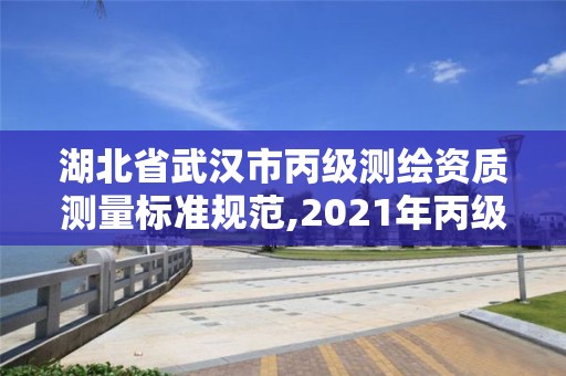 湖北省武汉市丙级测绘资质测量标准规范,2021年丙级测绘资质申请需要什么条件。