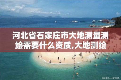 河北省石家庄市大地测量测绘需要什么资质,大地测绘公司怎么样。