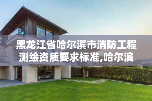 黑龙江省哈尔滨市消防工程测绘资质要求标准,哈尔滨消防检测公司招聘信息。