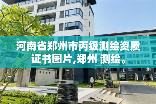 河南省郑州市丙级测绘资质证书图片,郑州 测绘。