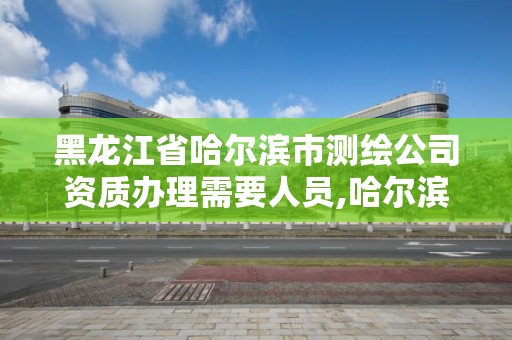 黑龙江省哈尔滨市测绘公司资质办理需要人员,哈尔滨测绘局招聘信息。