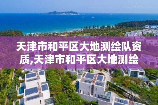 天津市和平区大地测绘队资质,天津市和平区大地测绘队资质查询。