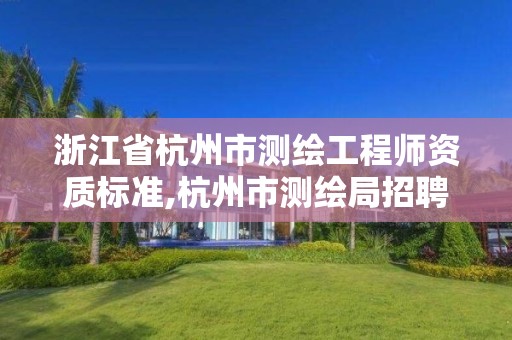 浙江省杭州市测绘工程师资质标准,杭州市测绘局招聘。 浙江省杭州市测绘工程师资质标准,杭州市测绘局招聘。