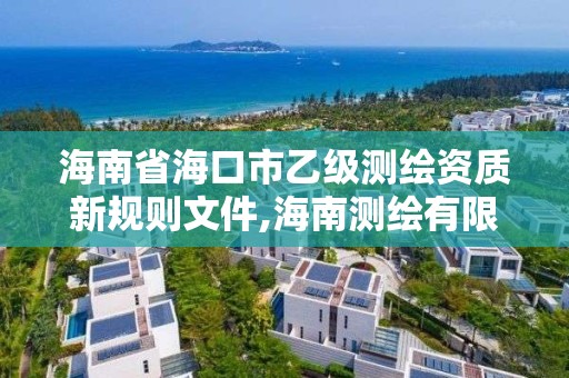 海南省海口市乙级测绘资质新规则文件,海南测绘有限公司。