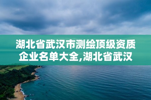 湖北省武汉市测绘顶级资质企业名单大全,湖北省武汉市测绘顶级资质企业名单大全最新。