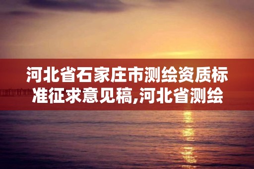 河北省石家庄市测绘资质标准征求意见稿,河北省测绘资质管理办法。