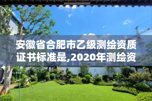 安徽省合肥市乙级测绘资质证书标准是,2020年测绘资质乙级需要什么条件。