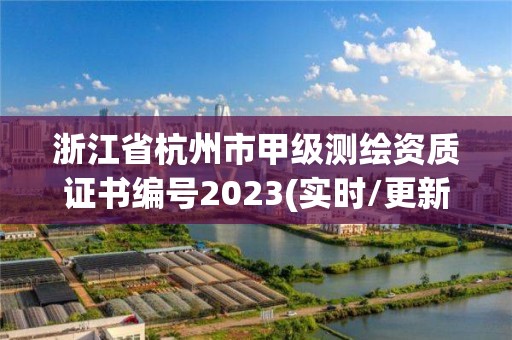 浙江省杭州市甲级测绘资质证书编号2023(实时/更新中)