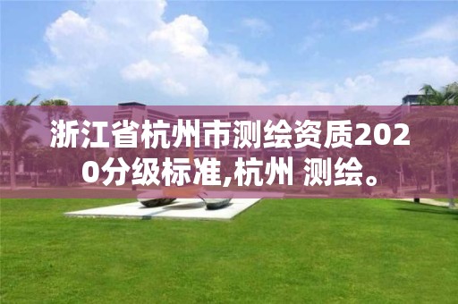 浙江省杭州市测绘资质2020分级标准,杭州 测绘。