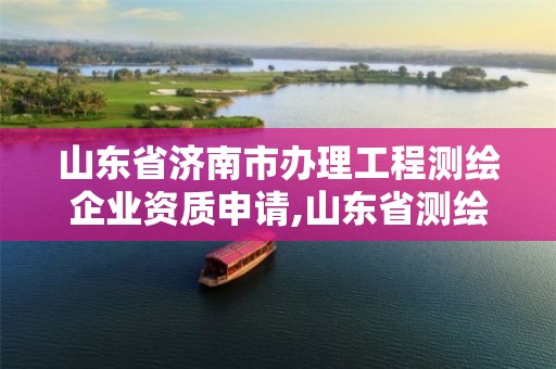 山东省济南市办理工程测绘企业资质申请,山东省测绘资质专用章图片。