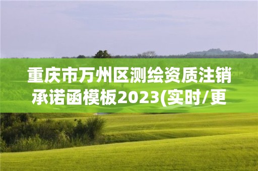 重庆市万州区测绘资质注销承诺函模板2023(实时/更新中)