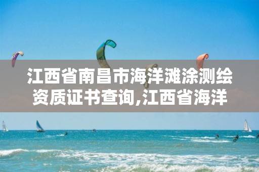 江西省南昌市海洋滩涂测绘资质证书查询,江西省海洋测绘工程有限公司。