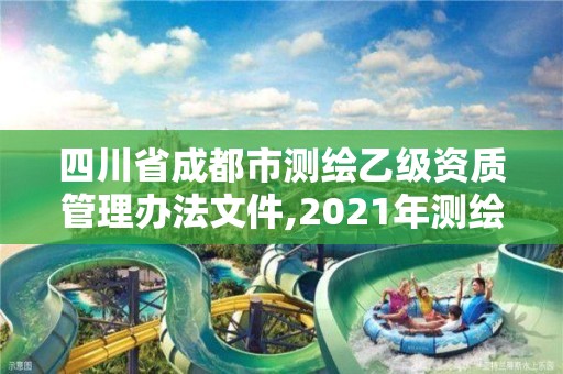 四川省成都市测绘乙级资质管理办法文件,2021年测绘乙级资质申报制度。