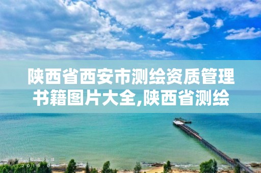 陕西省西安市测绘资质管理书籍图片大全,陕西省测绘资质查询。