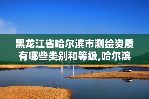 黑龙江省哈尔滨市测绘资质有哪些类别和等级,哈尔滨测绘院地址。