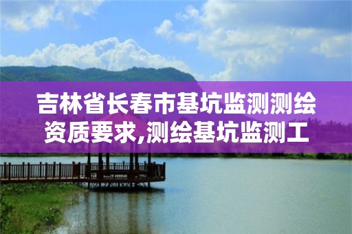 吉林省长春市基坑监测测绘资质要求,测绘基坑监测工作流程图表。