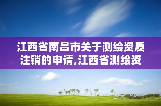 江西省南昌市关于测绘资质注销的申请,江西省测绘资质证书延期。