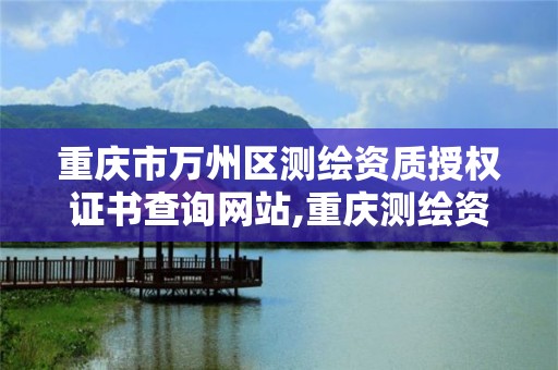 重庆市万州区测绘资质授权证书查询网站,重庆测绘资质办理。