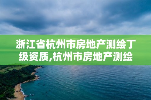 浙江省杭州市房地产测绘丁级资质,杭州市房地产测绘公司待遇。