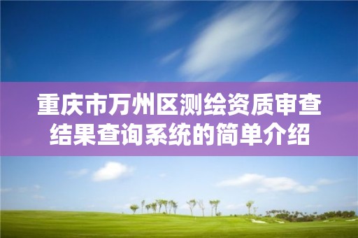 重庆市万州区测绘资质审查结果查询系统的简单介绍