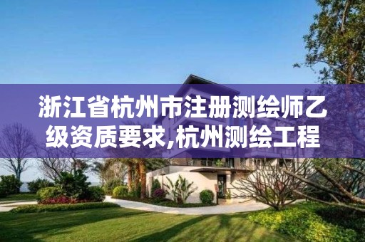 浙江省杭州市注册测绘师乙级资质要求,杭州测绘工程师招聘。