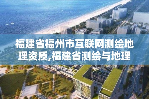 福建省福州市互联网测绘地理资质,福建省测绘与地理信息协会。