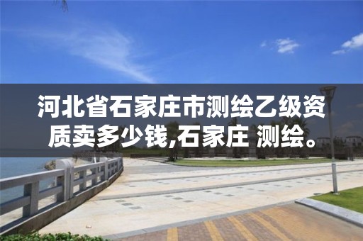 河北省石家庄市测绘乙级资质卖多少钱,石家庄 测绘。