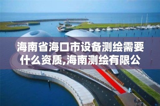 海南省海口市设备测绘需要什么资质,海南测绘有限公司。