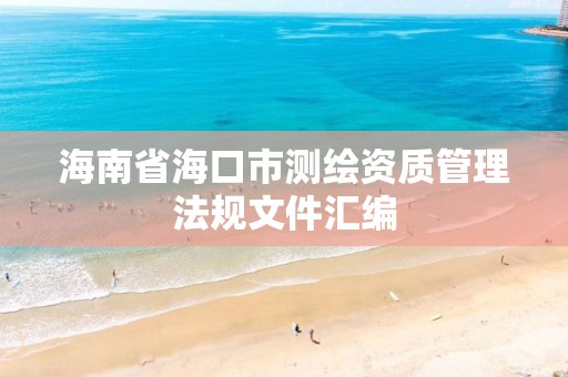 海南省海口市测绘资质管理法规文件汇编